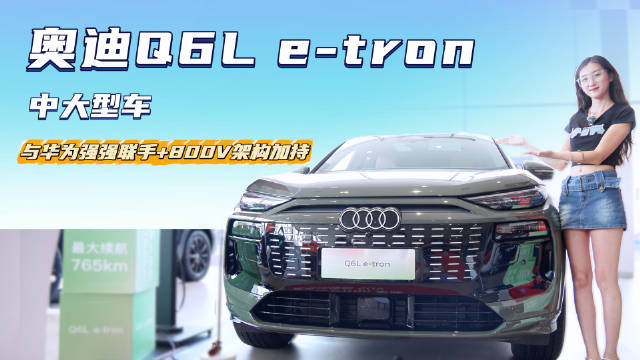 与华为联手 全新平台的首款国产车 奥迪Q6L e-tron有什么亮点？