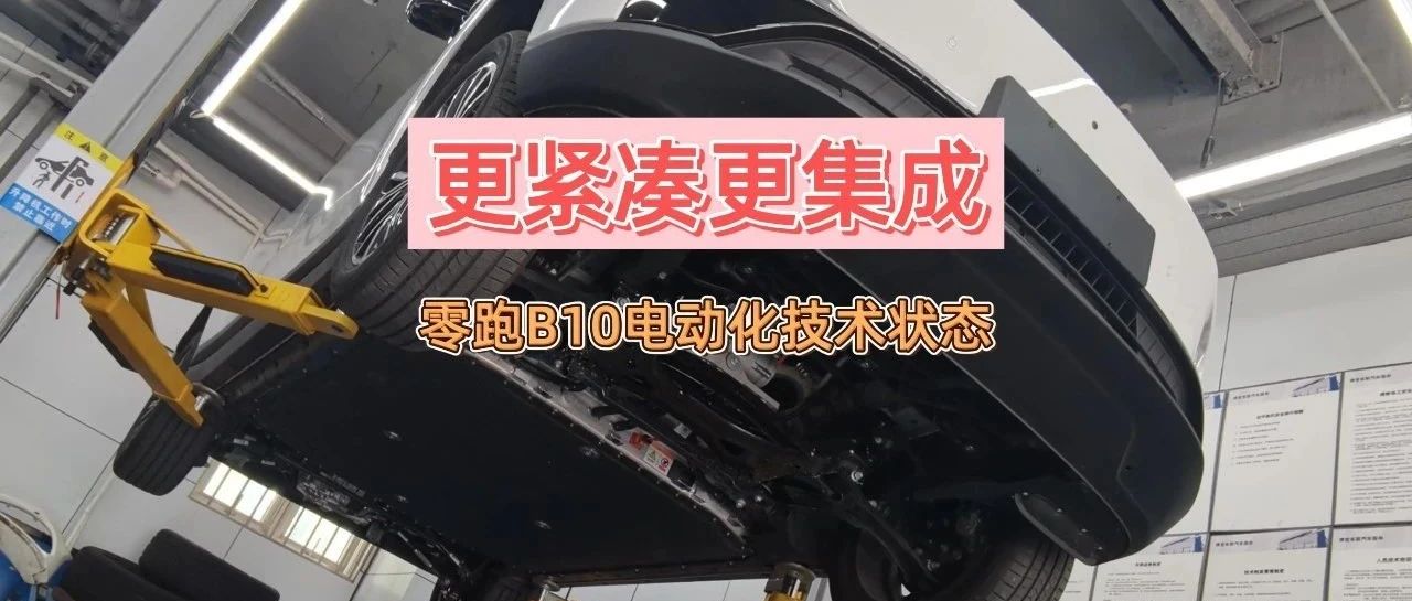 更紧凑更集成！研判零跑B10电动化技术状态