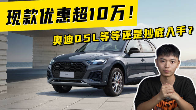 现款优惠超10万！奥迪Q5L等等还是抄底入手？
