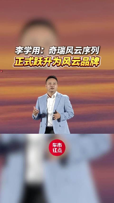 李学用：奇瑞风云产品序列正式跃升为风云品牌