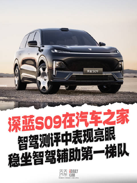 深蓝S09在汽车之家智驾测评中表现亮眼，稳坐智驾辅助第一梯队
