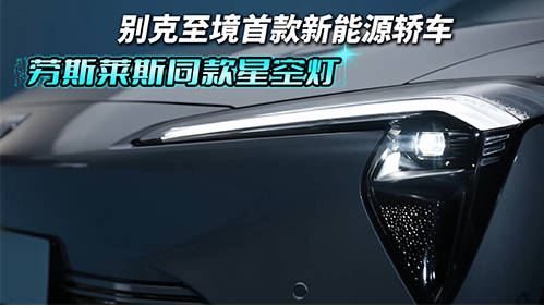 别克至境首款新能源轿车发布最新细节图，搭载劳斯莱斯同款星空灯！