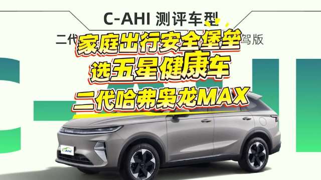 家庭出行安全堡垒！就选这台五星健康车——二代哈弗枭龙MAX
