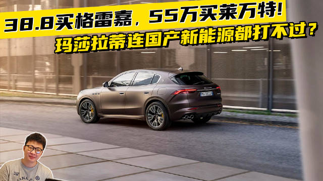 38.8买格雷嘉，55万买莱万特!玛莎拉蒂连国产新能源都打不过？
