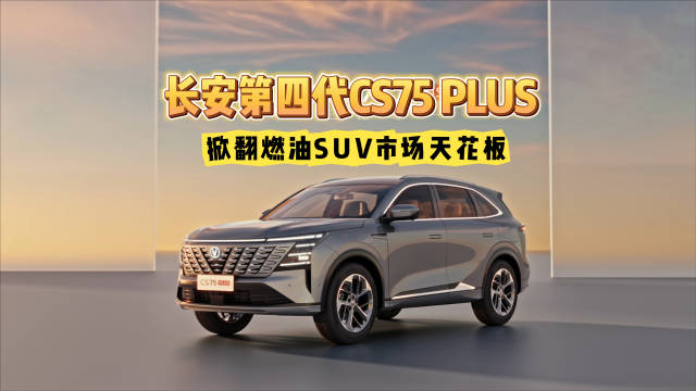 长安第四代CS75PLUS上市，燃油SUV市场迎来新标杆