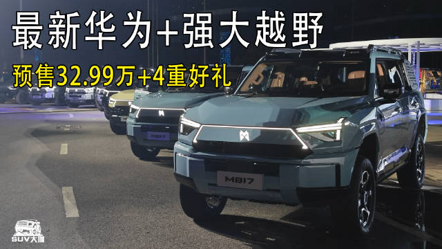 最新华为+强大越野，猛士M817预售32.99万起！还有4重好礼！