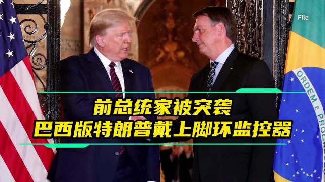 巴西前总统博索纳罗被突袭住所，戴电子脚环并禁与儿子联系