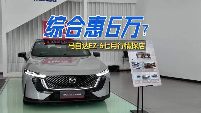 长安马自达探店：7月政策加码 EZ-6综合优惠达6万？