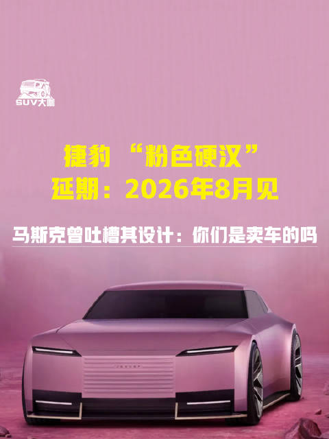 捷豹粉色硬汉延期至2026年8月,马斯克曾质疑其设计