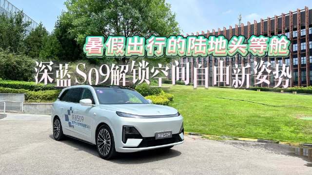 暑假出行的陆地头等舱，深蓝S09解锁空间自由新姿势