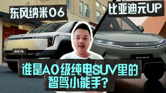东风纳米06和比亚迪元UP，谁是A0级纯电SUV里的“智驾小能手”？