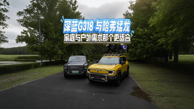 家庭与户外需求的兼得，深蓝G318与哈弗猛龙谁更适合？