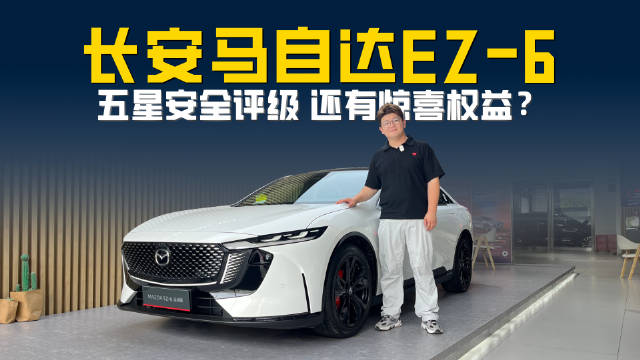 长安马自达EZ-6 C-NCAP五星安全评级 还有惊喜权益？
