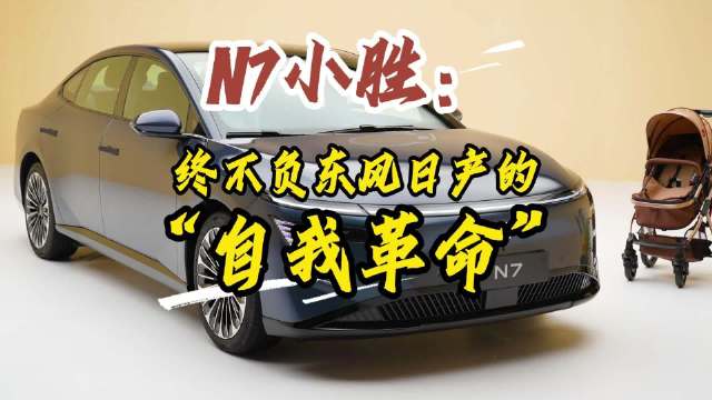 N7“小胜”：终不辜负东风日产这场果敢的“自我革命”！