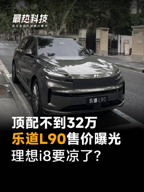 顶配不到32万，乐道L90售价曝光，理想i8要凉了?