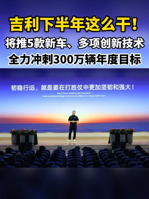 吉利下半年这么干！将推5款新车、多项创新技术，全力冲刺300万辆年度目标