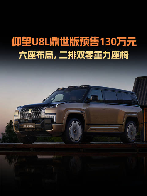 仰望U8L鼎世版预售130万元，全尺寸豪华SUV续航1160km