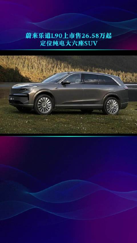 蔚来乐道L90上市售26.58万起 定位纯电大六座SUV