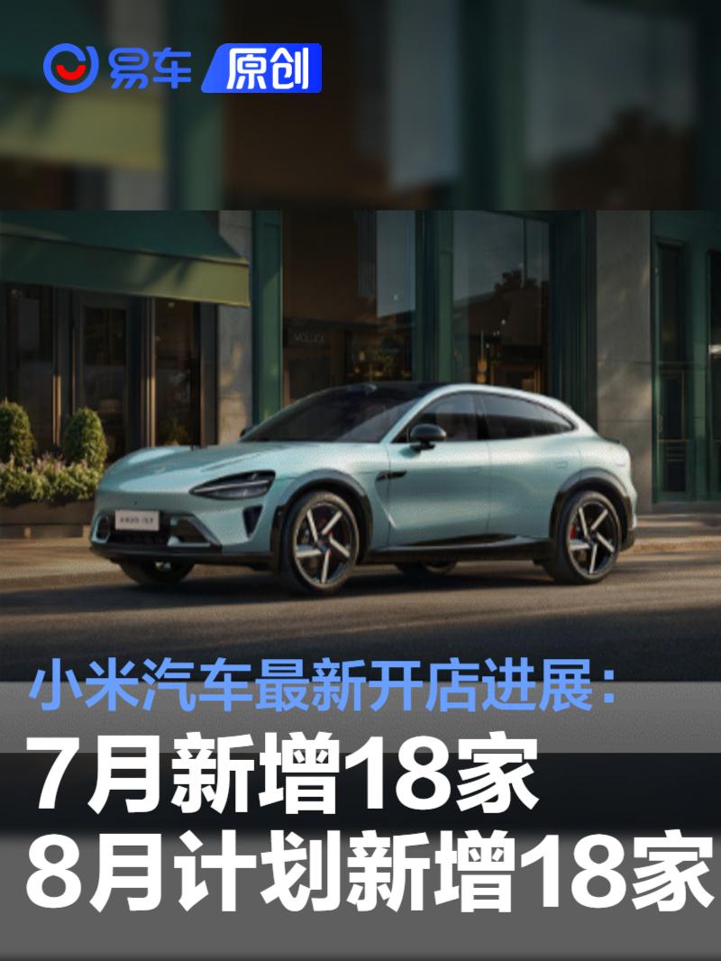 小米汽车最新开店进展：7月新增18家/8月计划新增18家