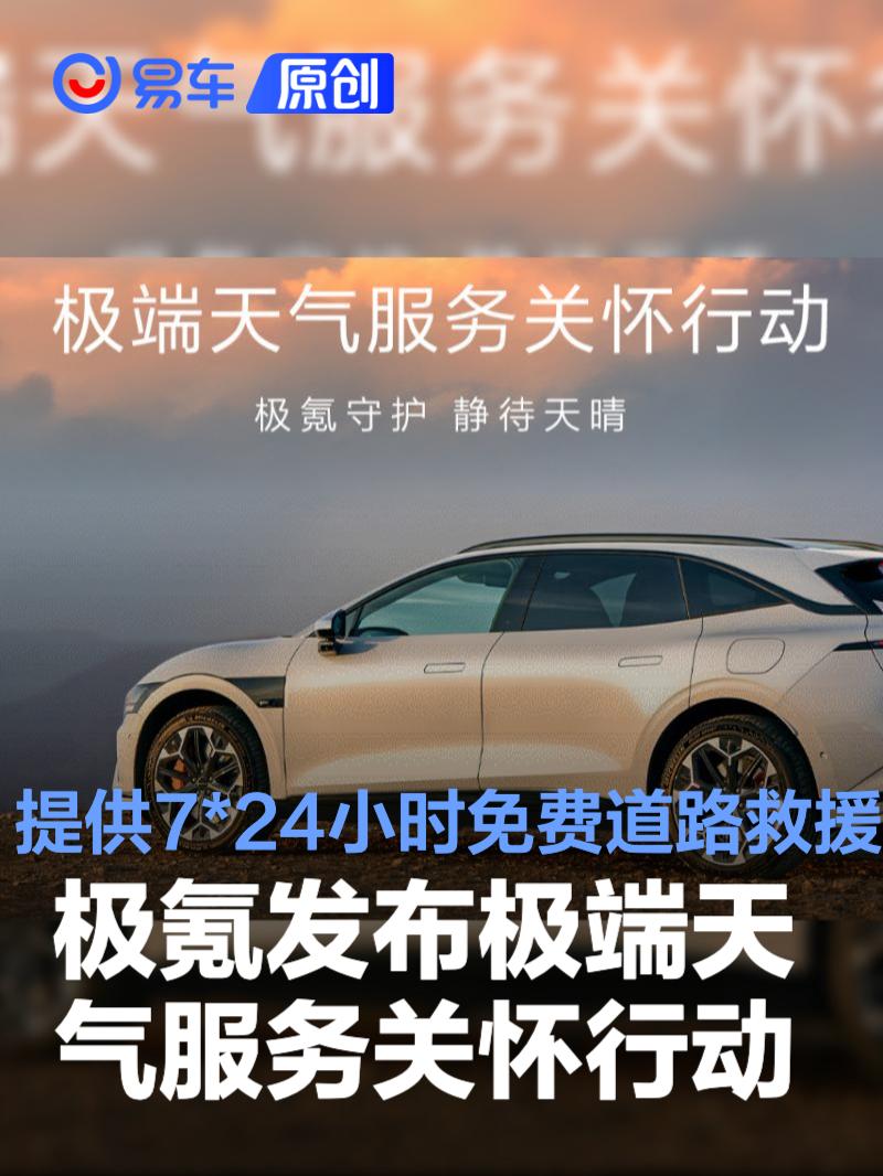 极氪发布极端天气服务关怀行动 提供7*24小时免费道路救援等