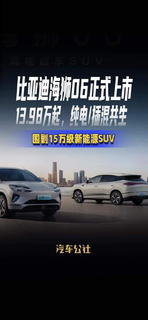 比亚迪海狮06正式上市，13.98万起，纯电/插混共生，围剿15万级新能源SUV