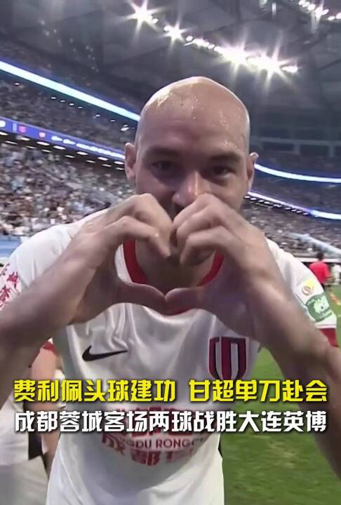 费利佩头球建功 甘超单刀赴会 成都蓉城客场两球战胜大连英博
