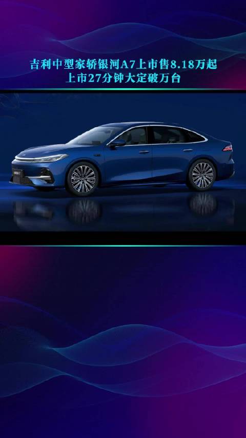 吉利中型家轿银河A7上市售8.18万起 上市27分钟大定破万台