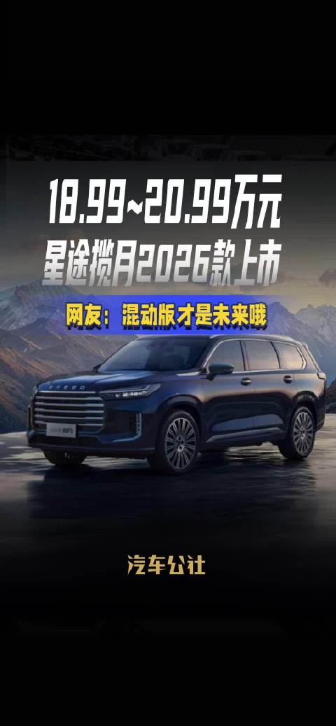 视频：18.99~20.99万元 星途揽月2026款上市 网友：混动版才是未来哦