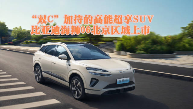 “双C”加持的高能超享SUV 比亚迪海狮06北京区域上市