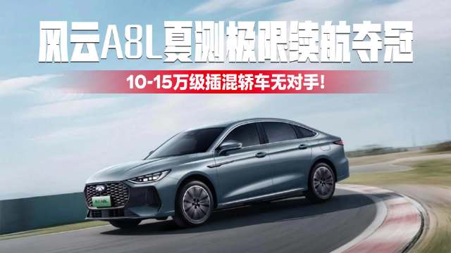 风云A8L夏测极限续航夺冠，10-15万级插混轿车无对手！