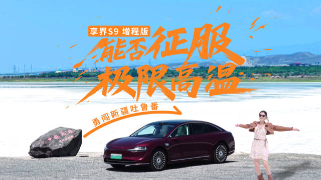 享界S9增程版穿越火焰山，高温试炼无惧酷暑