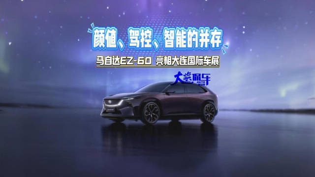 颜值、驾控、智能的并存 马自达EZ-60亮相大连国际车展