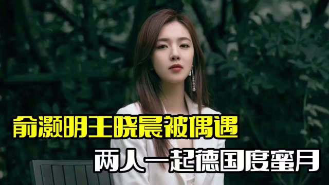 俞灏明德国被偶遇！王晓晨为其拍照，两人配合默契