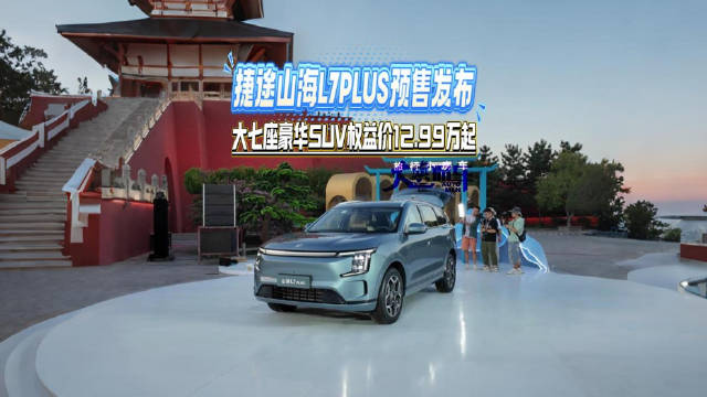 捷途山海L7PLUS预售发布 大七座豪华SUV权益价12.99万起