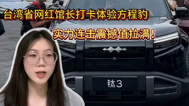 台湾网红馆长盛赞比亚迪方程豹系列，称价格亲民又高档