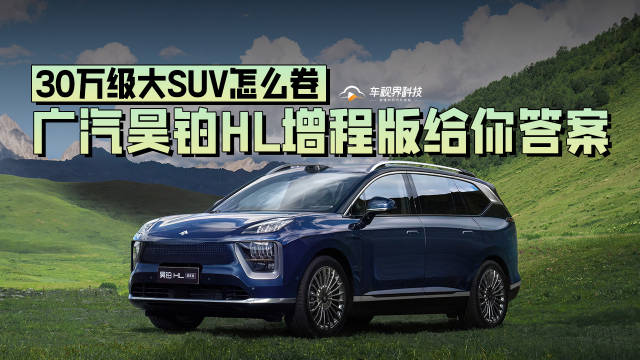 30万级大SUV怎么卷，广汽昊铂HL增程版给你答案！