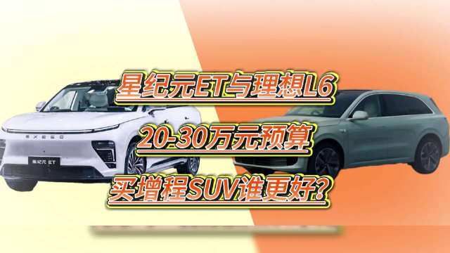 星纪元ET与理想L6，20-30万元预算买增程SUV谁更好？
