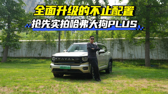 全面升级的不止配置还有全家的远方承载 抢先实拍哈弗大狗PLUS