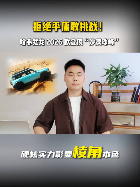 拒绝平庸敢挑战！哈弗猛龙 2026 款登顶“沙漠珠峰” 硬核实力彰显棱角本色
