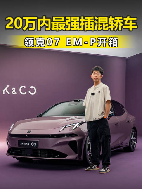 20万内最强插混轿车 激光雷达+千里浩瀚H7 彩电大沙发 领克07 EM-P开箱