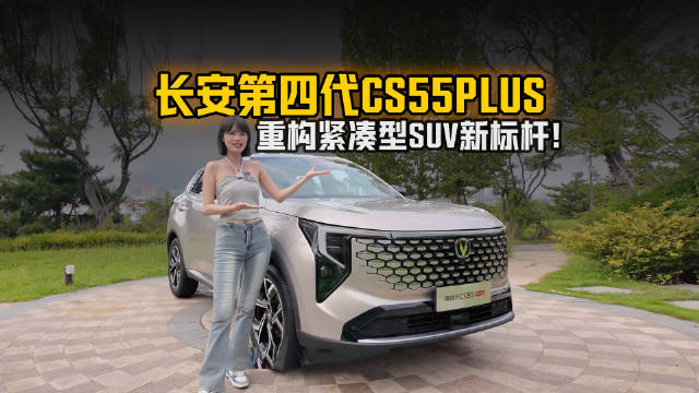 四大核心价值拉满！长安第四代CS55PLUS重构紧凑型SUV新标杆！