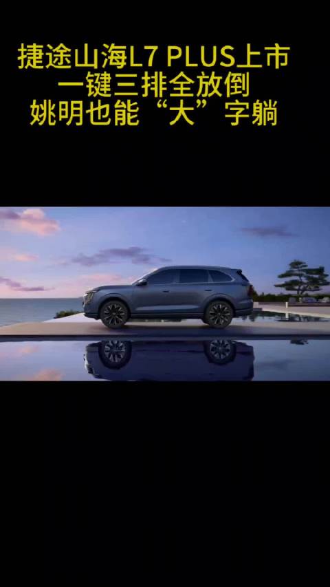 捷途山海L7 PLUS正式上市，三排全电动，一键全放平，姚明也能“大”字躺