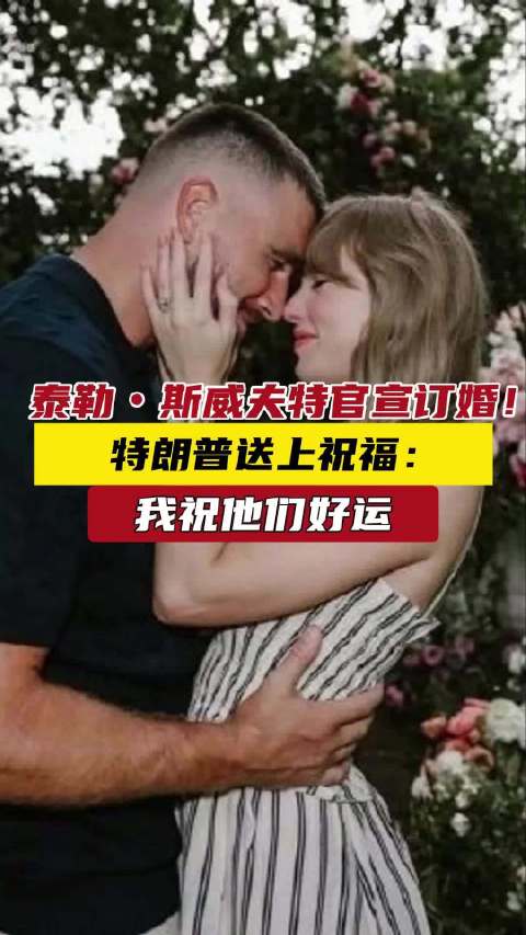 泰勒・斯威夫特官宣订婚！ 特朗普送上祝福：我祝他们好运