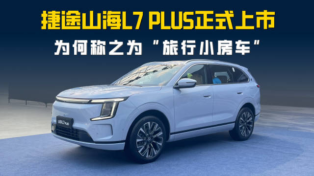 捷途山海L7 PLUS正式上市 置换价10.99万起 为何称之为“旅行小房车”？