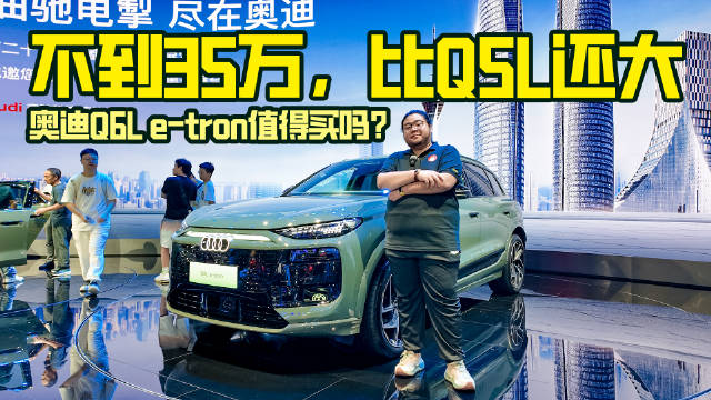 不到35万，比Q5L还大，奥迪Q6L e-tron值得买吗？