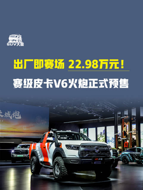 出厂即赛场 22.98万元！赛级皮卡V6火炮正式预售 梦想成真长城炮长城炮