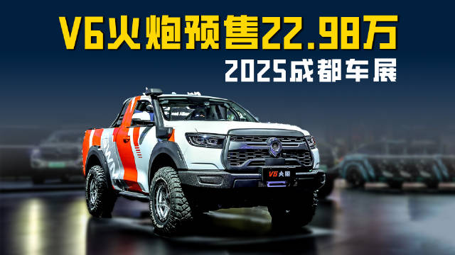 2025成都车展V6火炮开启预售 20多万就能买3.0T双门硬核皮卡？