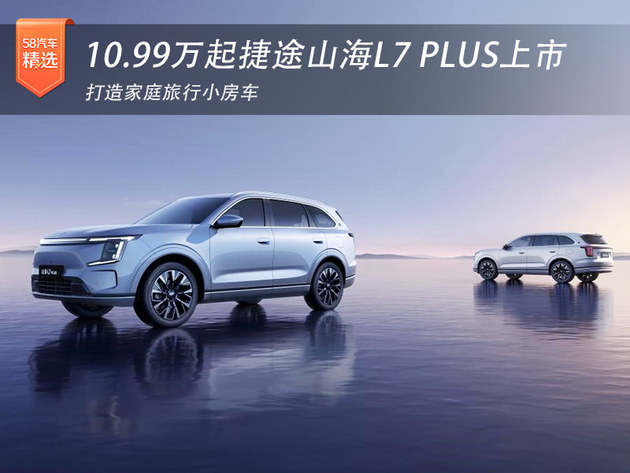 10.99万起捷途山海L7 PLUS上市  打造家庭旅行小房车