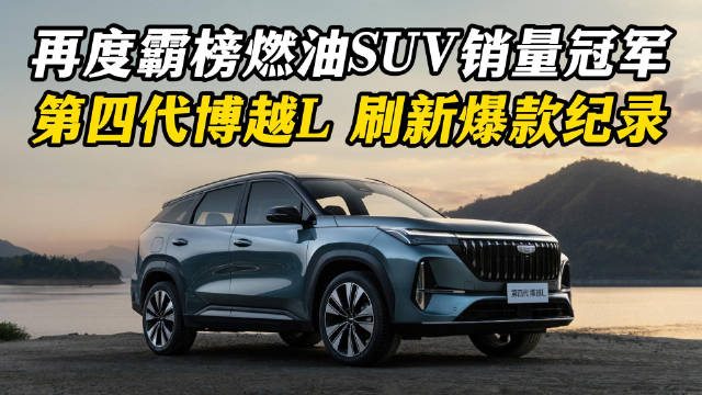 再度霸榜燃油SUV销量冠军，第四代博越L刷新爆款记录