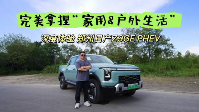 视频：郑州日产Z9GE PHEV 完美拿捏家用＆户外生活 皮卡就得这么硬核！